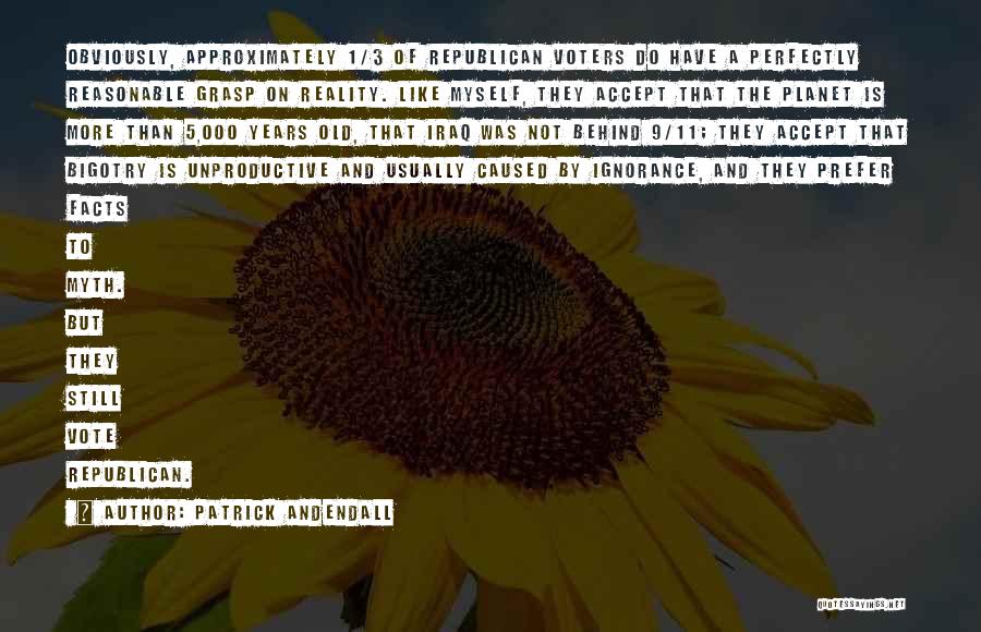 Patrick Andendall Quotes: Obviously, Approximately 1/3 Of Republican Voters Do Have A Perfectly Reasonable Grasp On Reality. Like Myself, They Accept That The