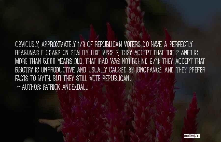 Patrick Andendall Quotes: Obviously, Approximately 1/3 Of Republican Voters Do Have A Perfectly Reasonable Grasp On Reality. Like Myself, They Accept That The