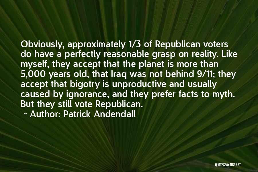 Patrick Andendall Quotes: Obviously, Approximately 1/3 Of Republican Voters Do Have A Perfectly Reasonable Grasp On Reality. Like Myself, They Accept That The