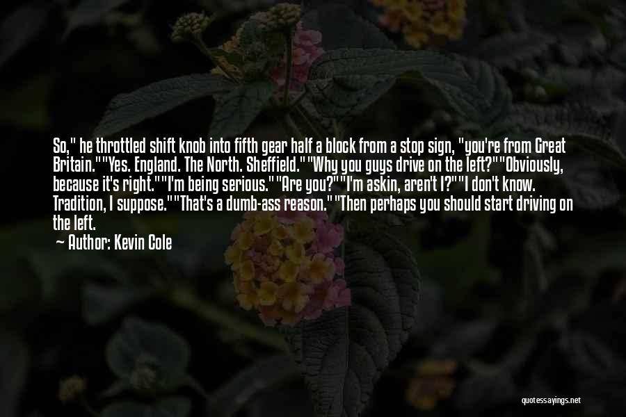 Kevin Cole Quotes: So, He Throttled Shift Knob Into Fifth Gear Half A Block From A Stop Sign, You're From Great Britain.yes. England.