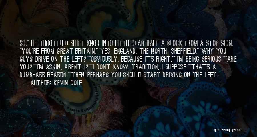 Kevin Cole Quotes: So, He Throttled Shift Knob Into Fifth Gear Half A Block From A Stop Sign, You're From Great Britain.yes. England.