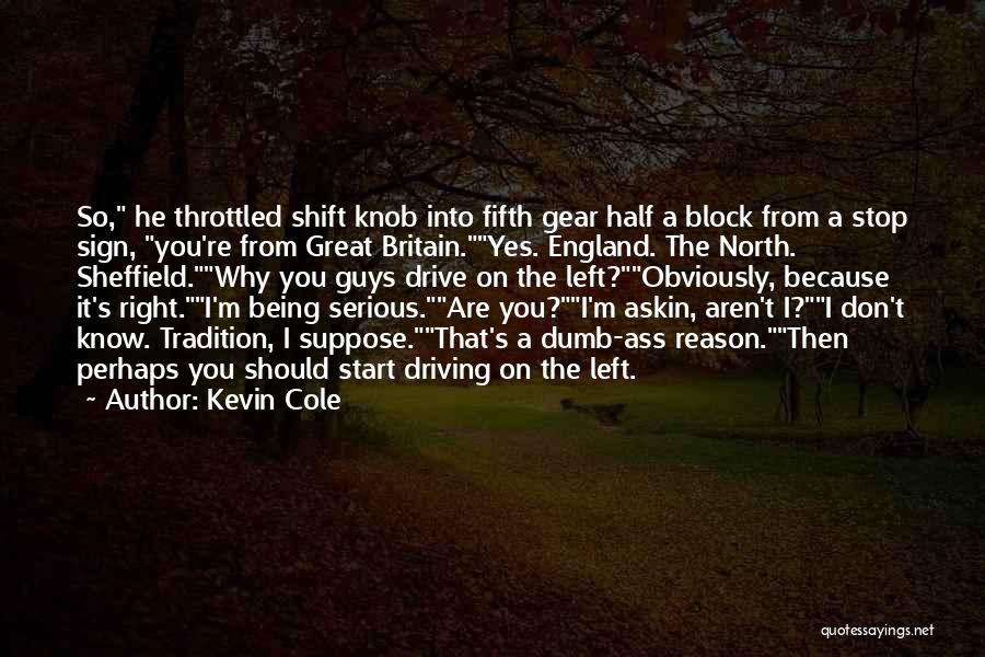 Kevin Cole Quotes: So, He Throttled Shift Knob Into Fifth Gear Half A Block From A Stop Sign, You're From Great Britain.yes. England.