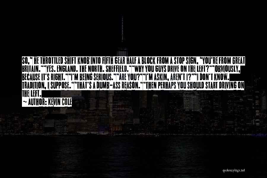 Kevin Cole Quotes: So, He Throttled Shift Knob Into Fifth Gear Half A Block From A Stop Sign, You're From Great Britain.yes. England.
