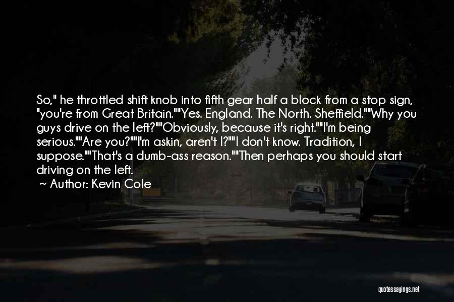 Kevin Cole Quotes: So, He Throttled Shift Knob Into Fifth Gear Half A Block From A Stop Sign, You're From Great Britain.yes. England.