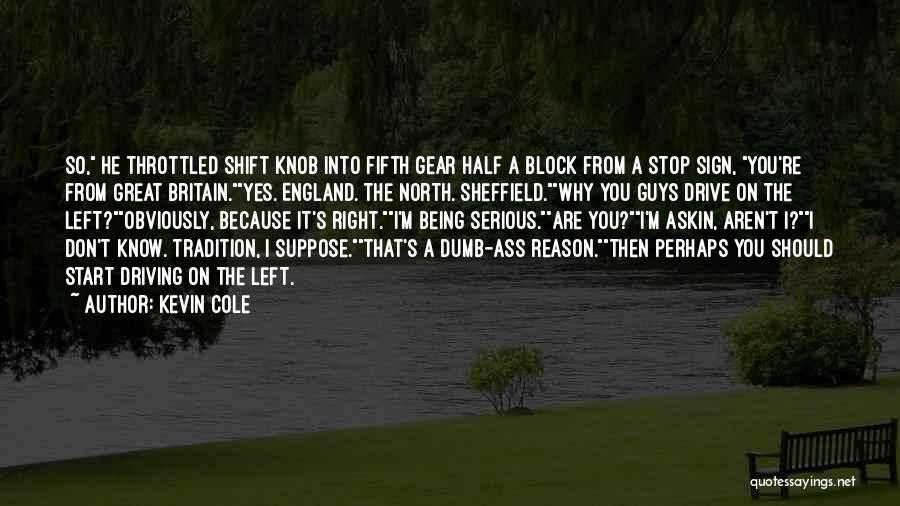 Kevin Cole Quotes: So, He Throttled Shift Knob Into Fifth Gear Half A Block From A Stop Sign, You're From Great Britain.yes. England.