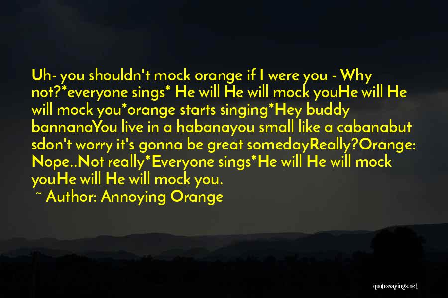 Annoying Orange Quotes: Uh- You Shouldn't Mock Orange If I Were You - Why Not?*everyone Sings* He Will He Will Mock Youhe Will