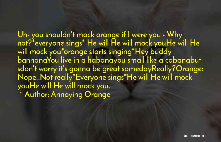 Annoying Orange Quotes: Uh- You Shouldn't Mock Orange If I Were You - Why Not?*everyone Sings* He Will He Will Mock Youhe Will