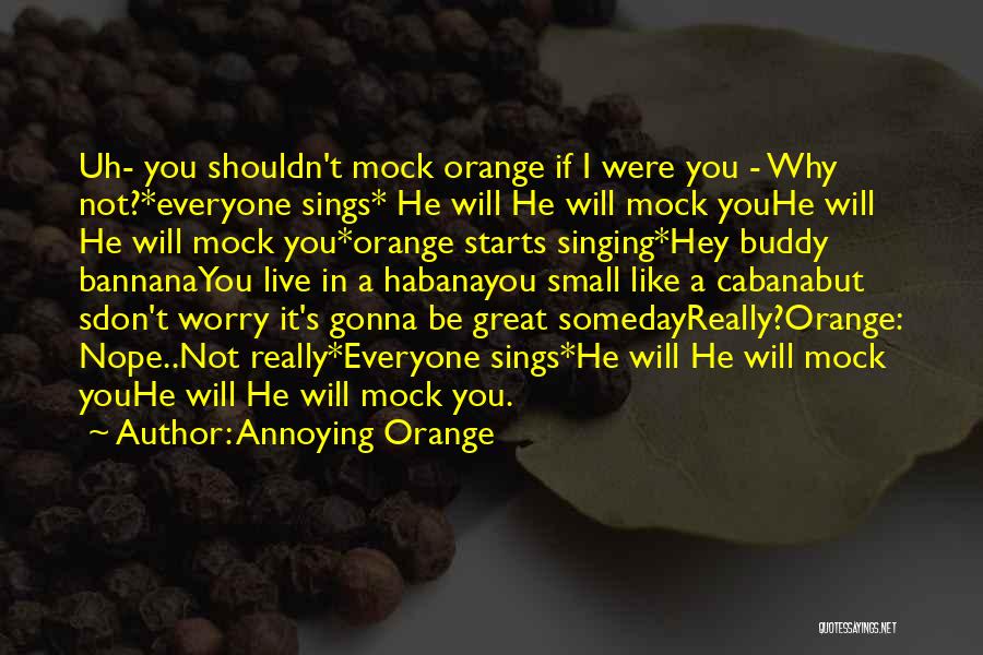 Annoying Orange Quotes: Uh- You Shouldn't Mock Orange If I Were You - Why Not?*everyone Sings* He Will He Will Mock Youhe Will