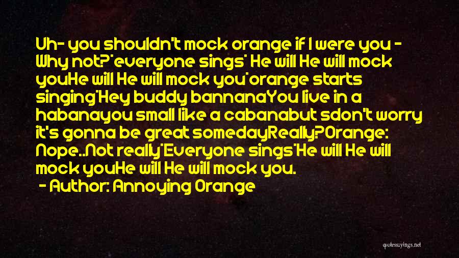 Annoying Orange Quotes: Uh- You Shouldn't Mock Orange If I Were You - Why Not?*everyone Sings* He Will He Will Mock Youhe Will