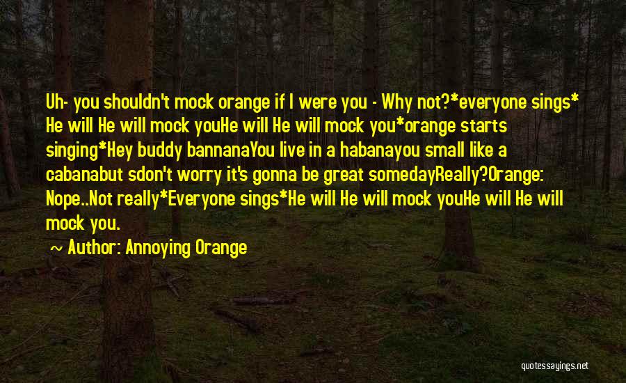 Annoying Orange Quotes: Uh- You Shouldn't Mock Orange If I Were You - Why Not?*everyone Sings* He Will He Will Mock Youhe Will