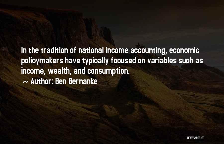 Ben Bernanke Quotes: In The Tradition Of National Income Accounting, Economic Policymakers Have Typically Focused On Variables Such As Income, Wealth, And Consumption.