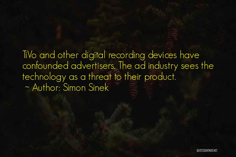 Simon Sinek Quotes: Tivo And Other Digital Recording Devices Have Confounded Advertisers. The Ad Industry Sees The Technology As A Threat To Their