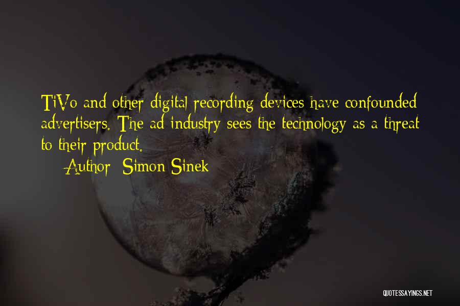 Simon Sinek Quotes: Tivo And Other Digital Recording Devices Have Confounded Advertisers. The Ad Industry Sees The Technology As A Threat To Their