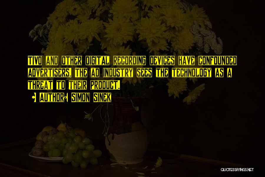 Simon Sinek Quotes: Tivo And Other Digital Recording Devices Have Confounded Advertisers. The Ad Industry Sees The Technology As A Threat To Their