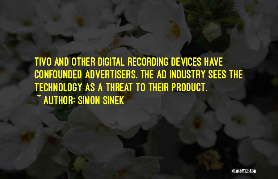 Simon Sinek Quotes: Tivo And Other Digital Recording Devices Have Confounded Advertisers. The Ad Industry Sees The Technology As A Threat To Their