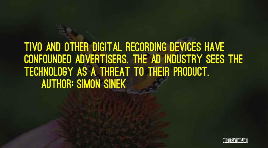 Simon Sinek Quotes: Tivo And Other Digital Recording Devices Have Confounded Advertisers. The Ad Industry Sees The Technology As A Threat To Their