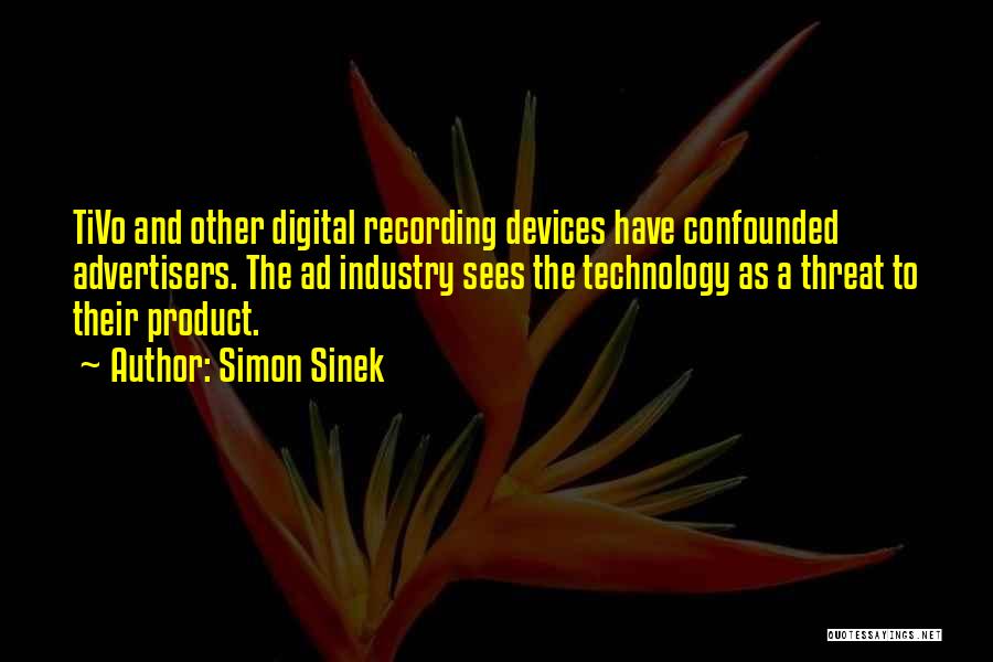 Simon Sinek Quotes: Tivo And Other Digital Recording Devices Have Confounded Advertisers. The Ad Industry Sees The Technology As A Threat To Their