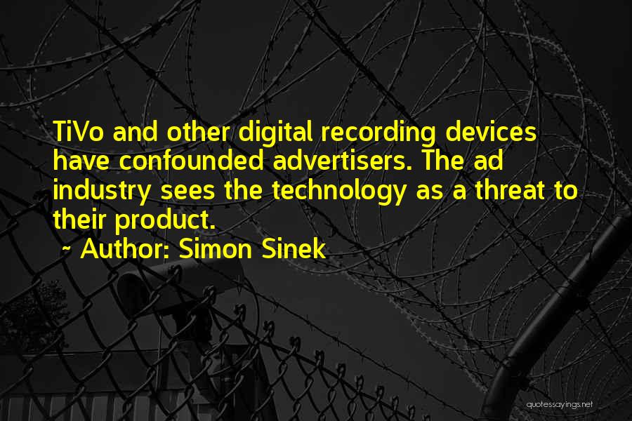Simon Sinek Quotes: Tivo And Other Digital Recording Devices Have Confounded Advertisers. The Ad Industry Sees The Technology As A Threat To Their