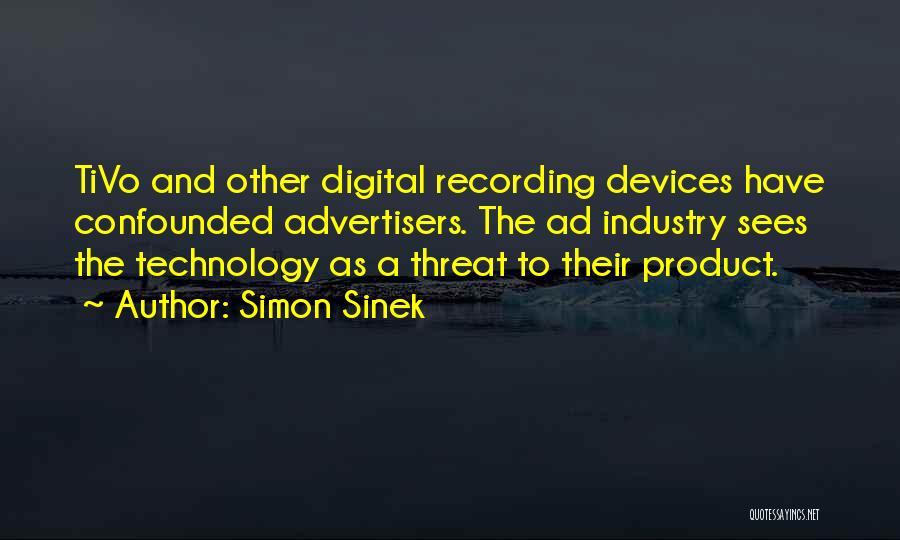 Simon Sinek Quotes: Tivo And Other Digital Recording Devices Have Confounded Advertisers. The Ad Industry Sees The Technology As A Threat To Their