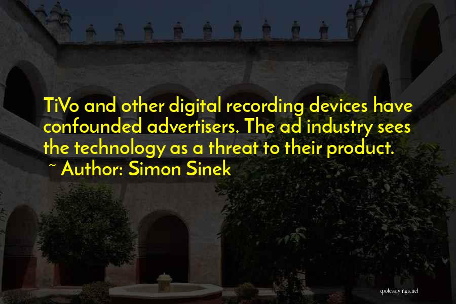 Simon Sinek Quotes: Tivo And Other Digital Recording Devices Have Confounded Advertisers. The Ad Industry Sees The Technology As A Threat To Their