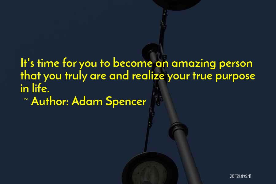 Adam Spencer Quotes: It's Time For You To Become An Amazing Person That You Truly Are And Realize Your True Purpose In Life.