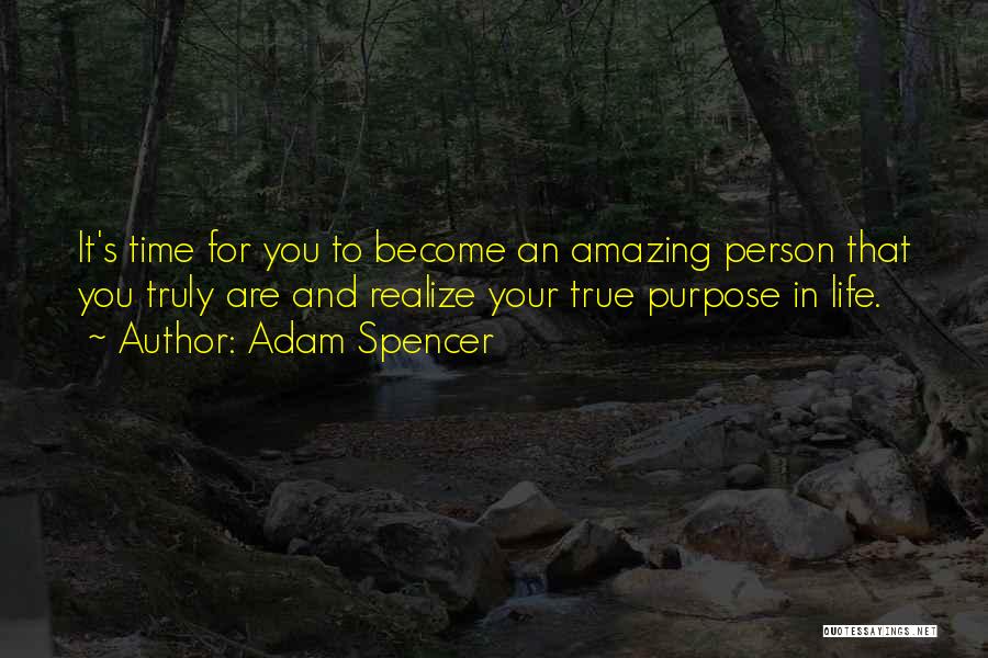 Adam Spencer Quotes: It's Time For You To Become An Amazing Person That You Truly Are And Realize Your True Purpose In Life.