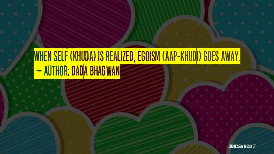 Dada Bhagwan Quotes: When Self (khuda) Is Realized, Egoism (aap-khudi) Goes Away.