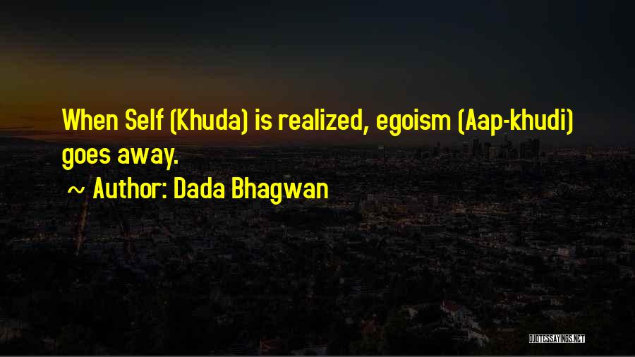 Dada Bhagwan Quotes: When Self (khuda) Is Realized, Egoism (aap-khudi) Goes Away.