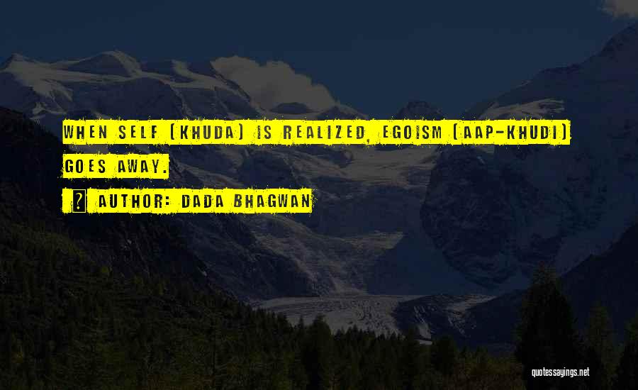 Dada Bhagwan Quotes: When Self (khuda) Is Realized, Egoism (aap-khudi) Goes Away.