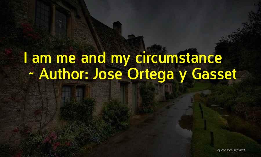 Jose Ortega Y Gasset Quotes: I Am Me And My Circumstance