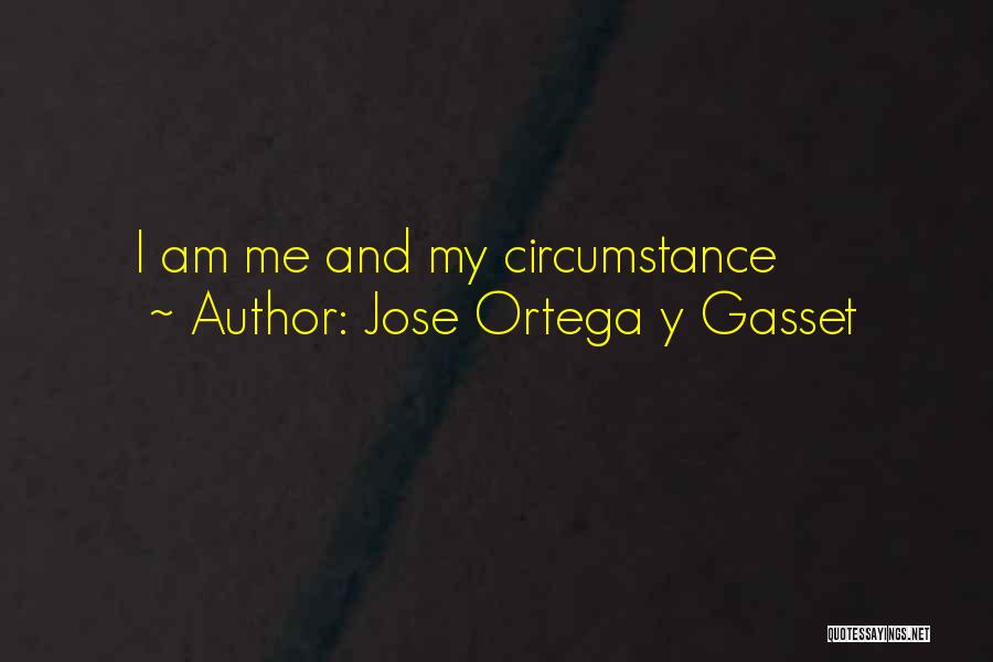 Jose Ortega Y Gasset Quotes: I Am Me And My Circumstance