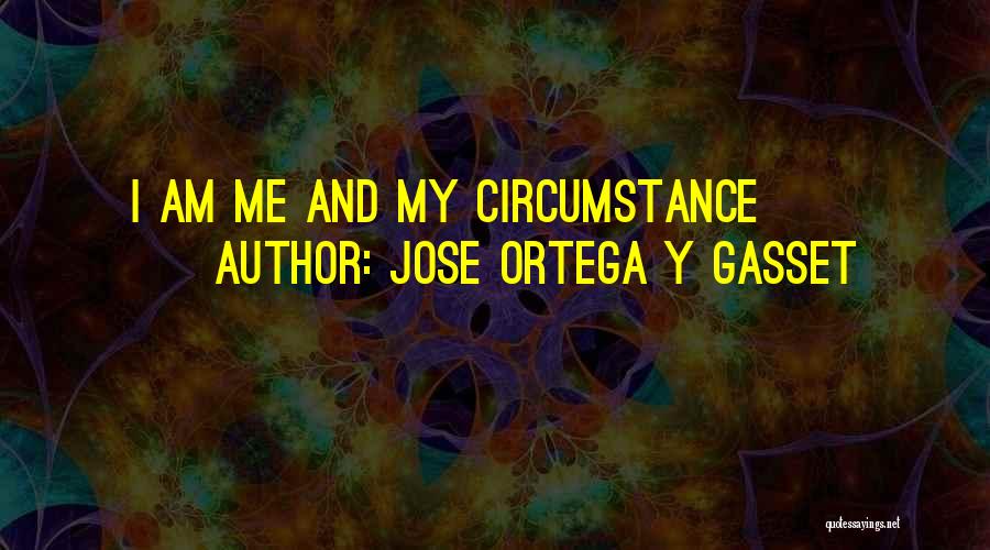 Jose Ortega Y Gasset Quotes: I Am Me And My Circumstance