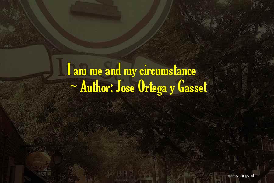 Jose Ortega Y Gasset Quotes: I Am Me And My Circumstance