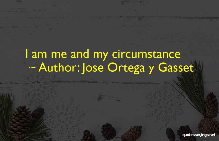 Jose Ortega Y Gasset Quotes: I Am Me And My Circumstance