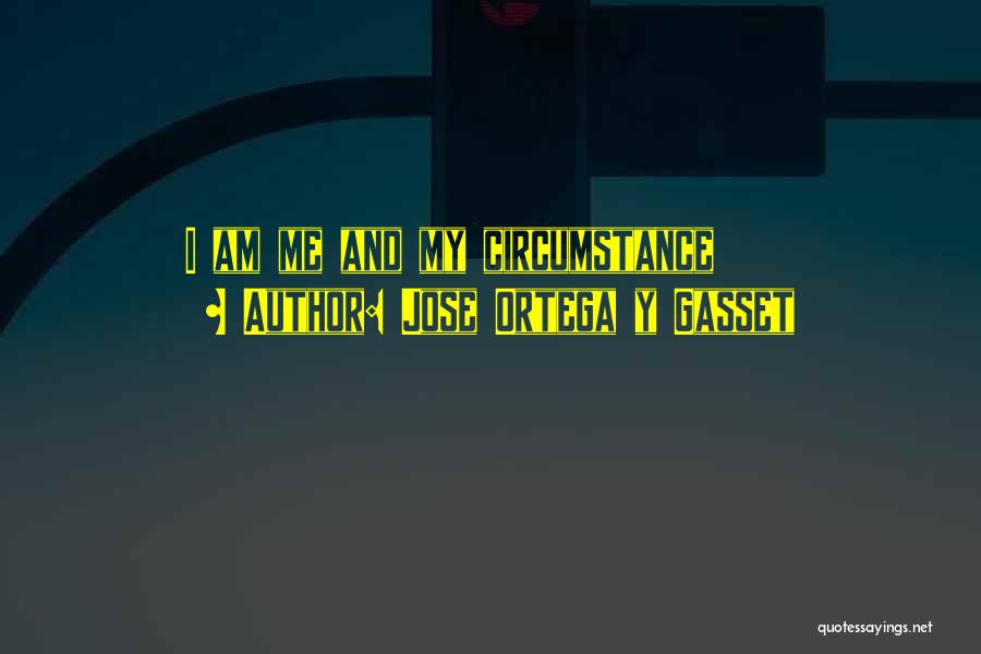 Jose Ortega Y Gasset Quotes: I Am Me And My Circumstance