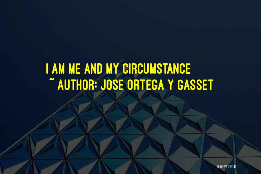 Jose Ortega Y Gasset Quotes: I Am Me And My Circumstance
