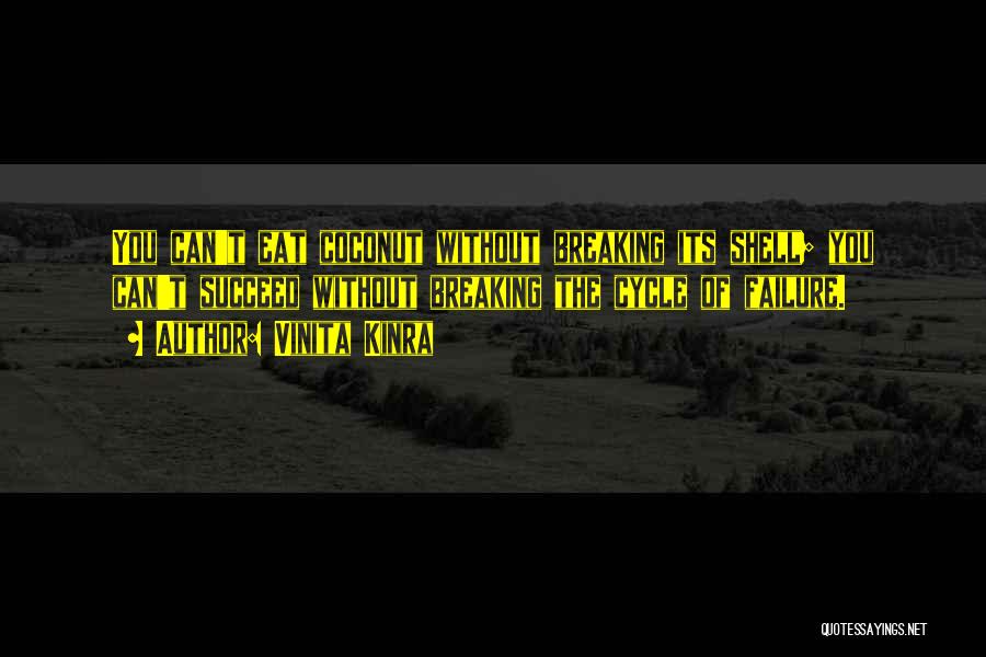 Vinita Kinra Quotes: You Can't Eat Coconut Without Breaking Its Shell; You Can't Succeed Without Breaking The Cycle Of Failure.