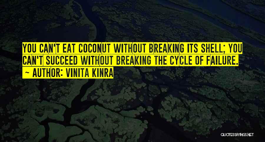 Vinita Kinra Quotes: You Can't Eat Coconut Without Breaking Its Shell; You Can't Succeed Without Breaking The Cycle Of Failure.