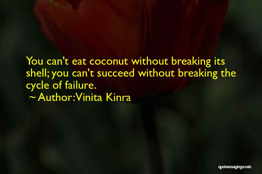 Vinita Kinra Quotes: You Can't Eat Coconut Without Breaking Its Shell; You Can't Succeed Without Breaking The Cycle Of Failure.