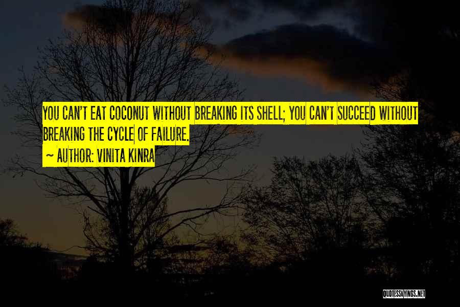 Vinita Kinra Quotes: You Can't Eat Coconut Without Breaking Its Shell; You Can't Succeed Without Breaking The Cycle Of Failure.