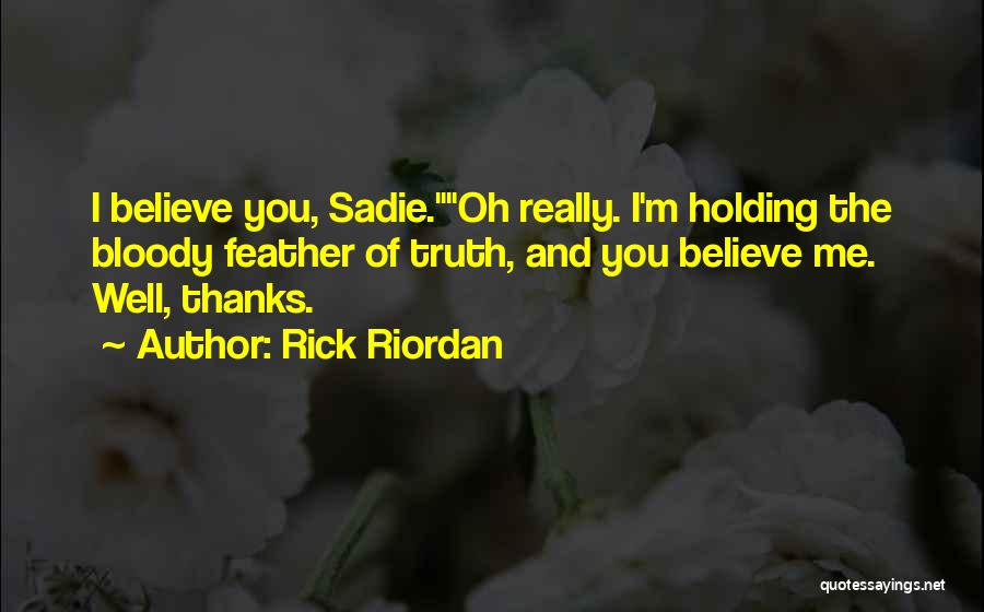 Rick Riordan Quotes: I Believe You, Sadie.oh Really. I'm Holding The Bloody Feather Of Truth, And You Believe Me. Well, Thanks.