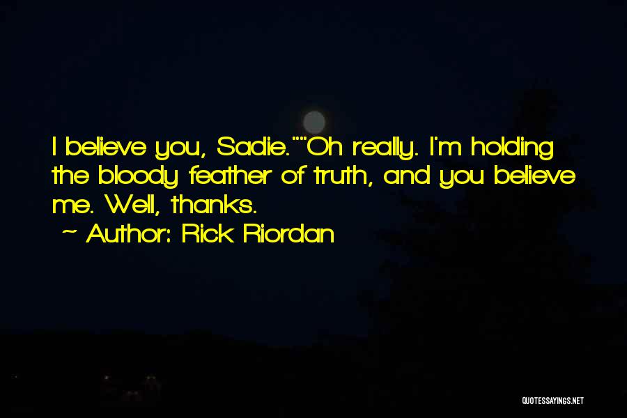 Rick Riordan Quotes: I Believe You, Sadie.oh Really. I'm Holding The Bloody Feather Of Truth, And You Believe Me. Well, Thanks.
