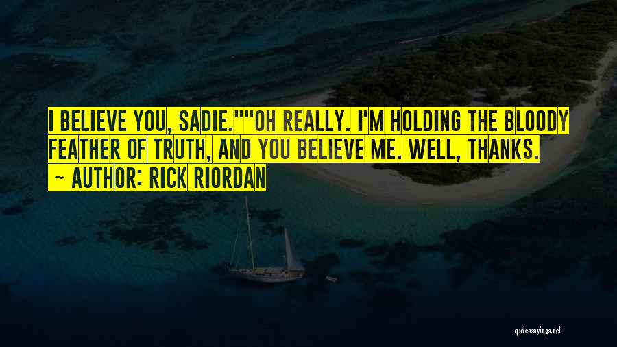 Rick Riordan Quotes: I Believe You, Sadie.oh Really. I'm Holding The Bloody Feather Of Truth, And You Believe Me. Well, Thanks.