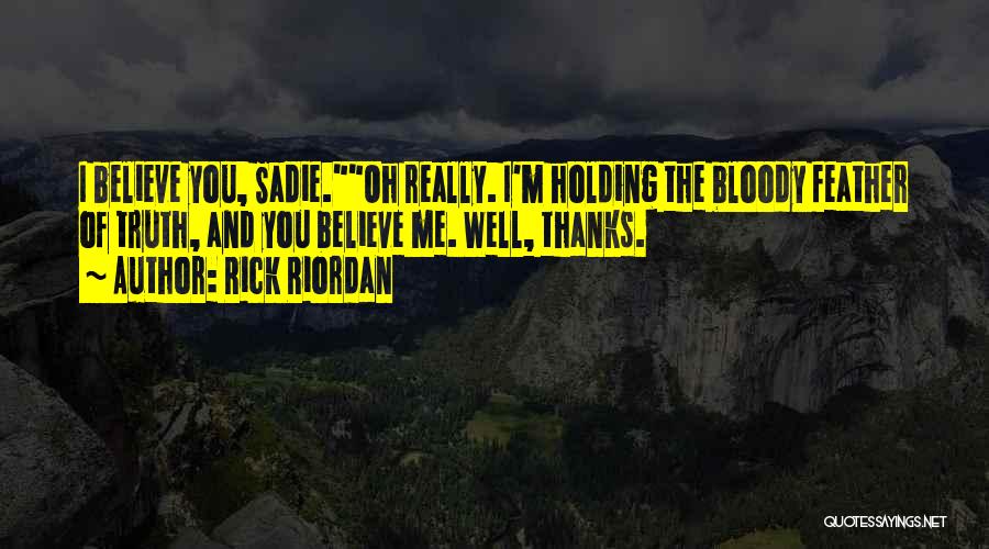 Rick Riordan Quotes: I Believe You, Sadie.oh Really. I'm Holding The Bloody Feather Of Truth, And You Believe Me. Well, Thanks.