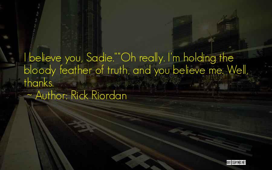 Rick Riordan Quotes: I Believe You, Sadie.oh Really. I'm Holding The Bloody Feather Of Truth, And You Believe Me. Well, Thanks.