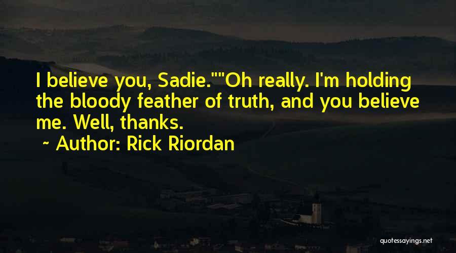 Rick Riordan Quotes: I Believe You, Sadie.oh Really. I'm Holding The Bloody Feather Of Truth, And You Believe Me. Well, Thanks.