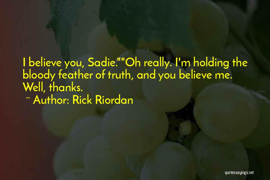 Rick Riordan Quotes: I Believe You, Sadie.oh Really. I'm Holding The Bloody Feather Of Truth, And You Believe Me. Well, Thanks.