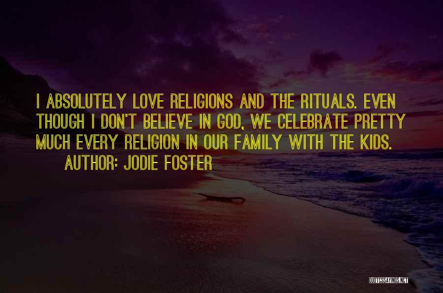 Jodie Foster Quotes: I Absolutely Love Religions And The Rituals. Even Though I Don't Believe In God, We Celebrate Pretty Much Every Religion