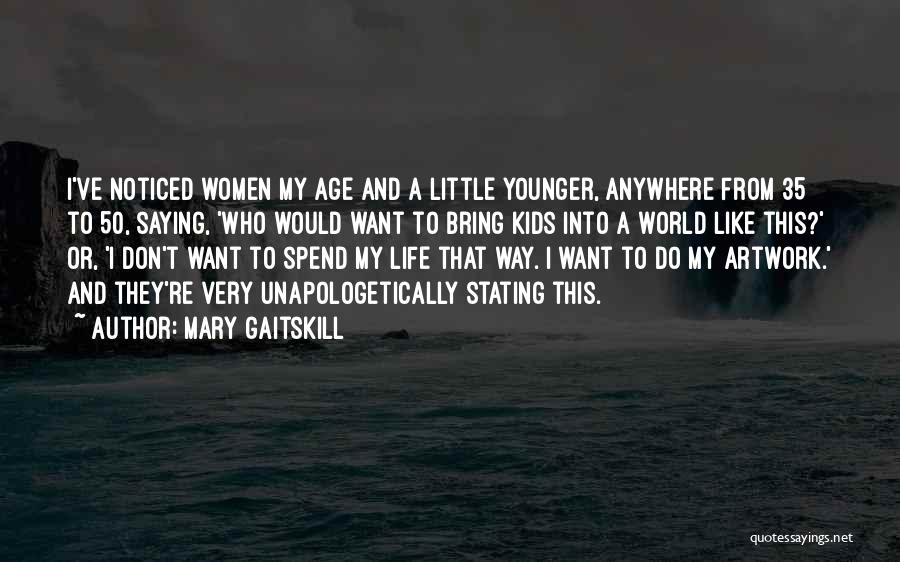 Mary Gaitskill Quotes: I've Noticed Women My Age And A Little Younger, Anywhere From 35 To 50, Saying, 'who Would Want To Bring