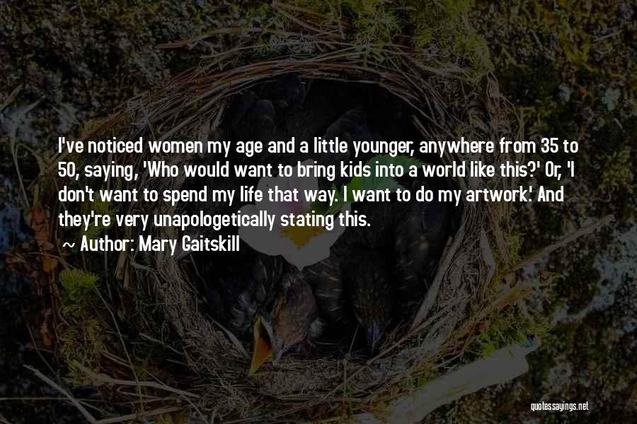 Mary Gaitskill Quotes: I've Noticed Women My Age And A Little Younger, Anywhere From 35 To 50, Saying, 'who Would Want To Bring